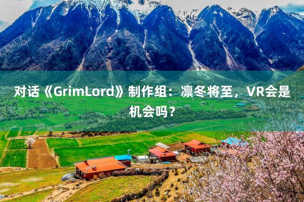 对话《GrimLord》制作组：凛冬将至，VR会是机会吗？