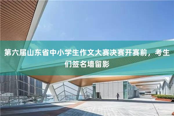 第六届山东省中小学生作文大赛决赛开赛前，考生们签名墙留影