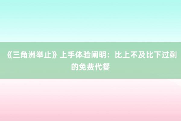 《三角洲举止》上手体验阐明：比上不及比下过剩的免费代餐