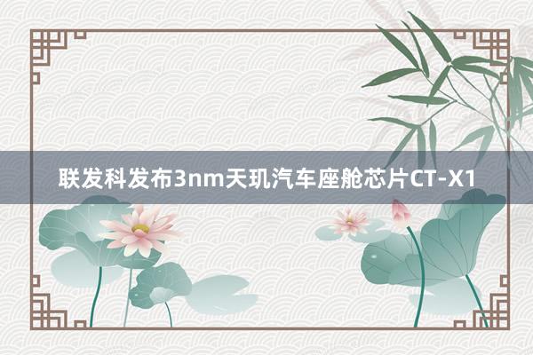 联发科发布3nm天玑汽车座舱芯片CT-X1