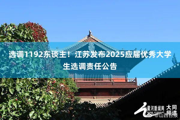 选调1192东谈主！江苏发布2025应届优秀大学生选调责任公告