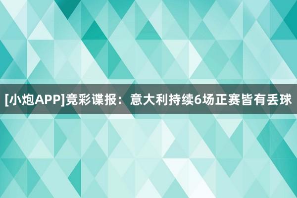 [小炮APP]竞彩谍报：意大利持续6场正赛皆有丢球