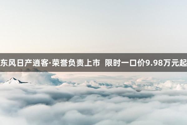 东风日产逍客·荣誉负责上市  限时一口价9.98万元起