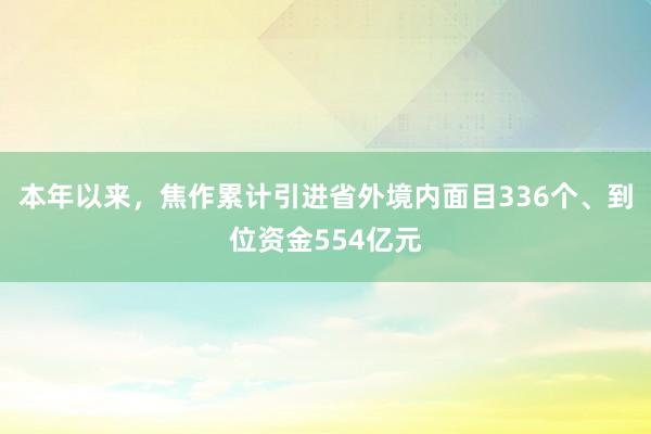 本年以来，焦作累计引进省外境内面目336个、到位资金554亿元