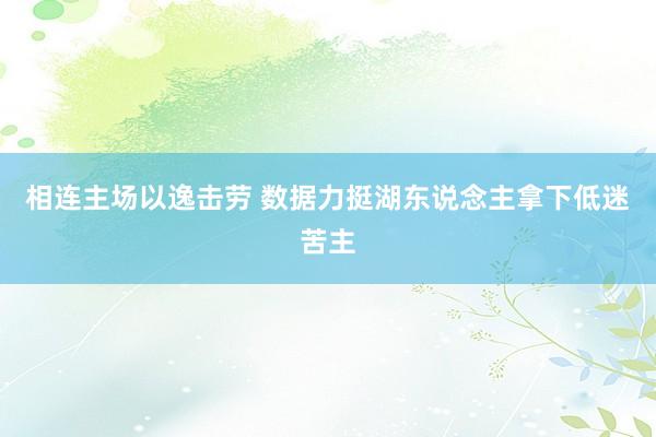 相连主场以逸击劳 数据力挺湖东说念主拿下低迷苦主