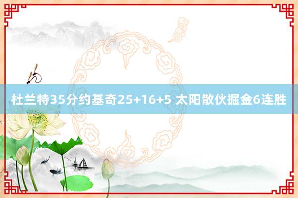 杜兰特35分约基奇25+16+5 太阳散伙掘金6连胜