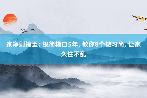 家净则福至: 极简糊口5年, 教你8个微习尚, 让家久住不乱