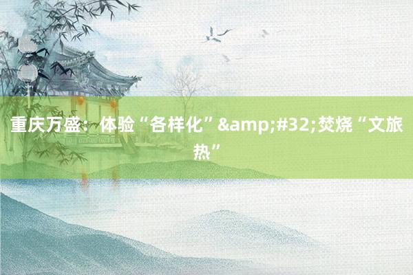 重庆万盛：体验“各样化”&#32;焚烧“文旅热”